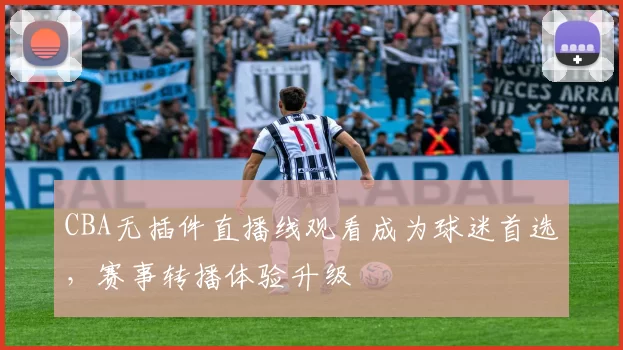 CBA无插件直播线观看成为球迷首选,赛事转播体验升级