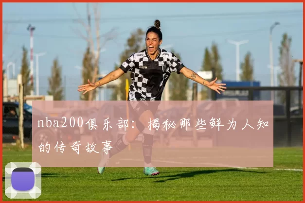 nba200俱乐部：揭秘那些鲜为人知的传奇故事