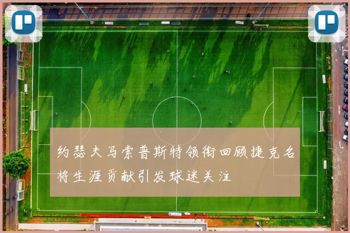 约瑟夫马索普斯特领衔回顾捷克名将生涯贡献引发球迷关注