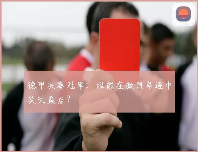 德甲决赛冠军：谁能在激烈角逐中笑到最后？