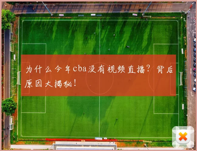 为什么今年cba没有视频直播?背后原因大揭秘!