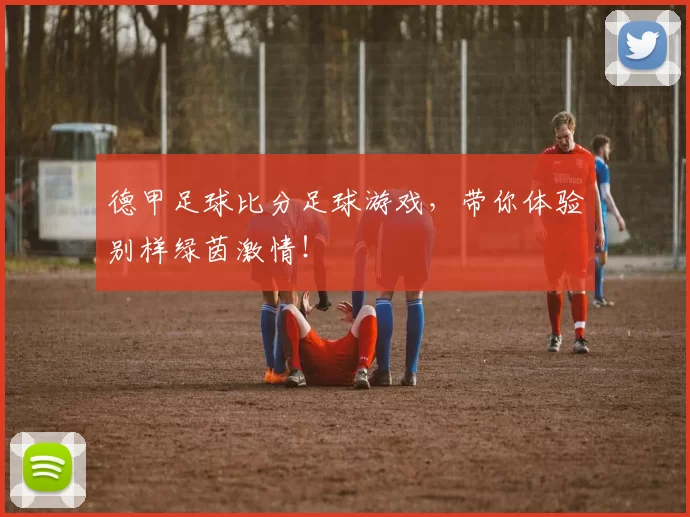 德甲足球比分足球游戏，带你体验别样绿茵激情！