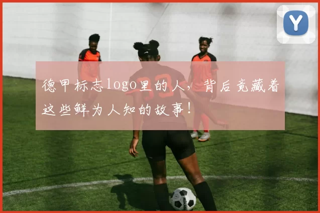 德甲标志logo里的人，背后竟藏着这些鲜为人知的故事！