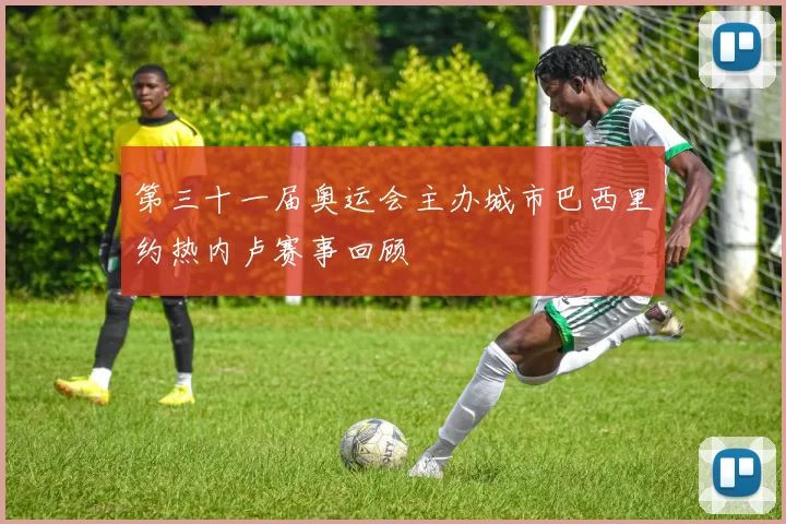第三十一届奥运会主办城市巴西里约热内卢赛事回顾