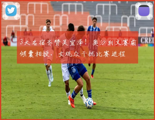 3大名宿齐赞吴宜泽！奥沙利文赛前倾囊相授，女观众干扰比赛进程