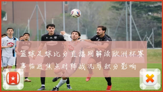 篮球足球比分直播网解读欧洲杯赛事临近焦点对阵战况与积分影响