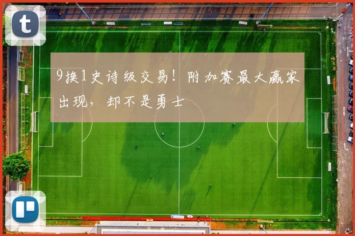 9换1史诗级交易！附加赛最大赢家出现，却不是勇士