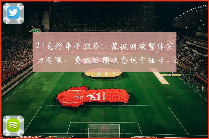 24竞彩串子推荐：蒙彼利埃整体实力有限，曼城近期状态优于纽卡_主场_比赛_尼斯