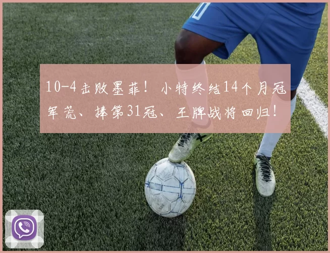10-4击败墨菲!小特终结14个月冠军荒、捧第31冠、王牌战将回归!