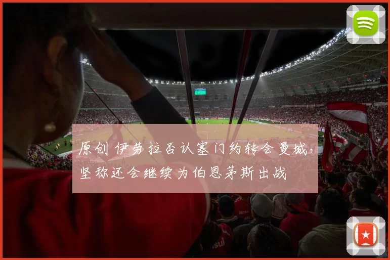 原创 伊劳拉否认塞门约转会曼城,坚称还会继续为伯恩茅斯出战