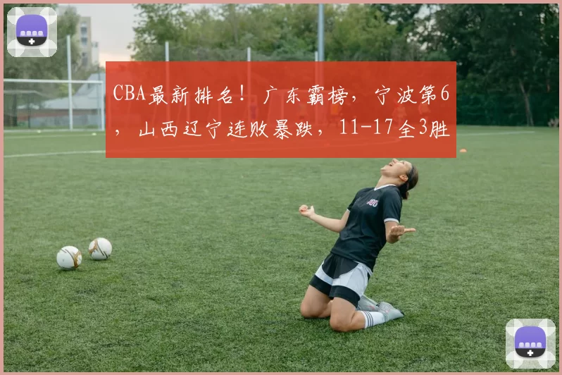CBA最新排名！广东霸榜，宁波第6，山西辽宁连败暴跌，11-17全3胜