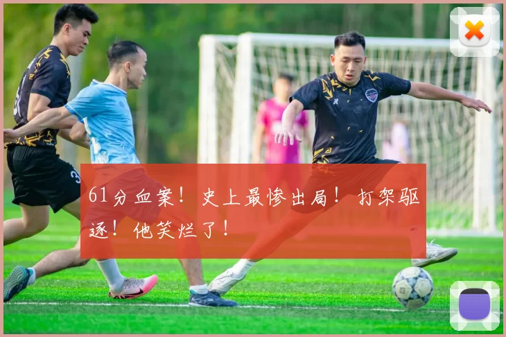 61分血案！史上最惨出局！打架驱逐！他笑烂了！