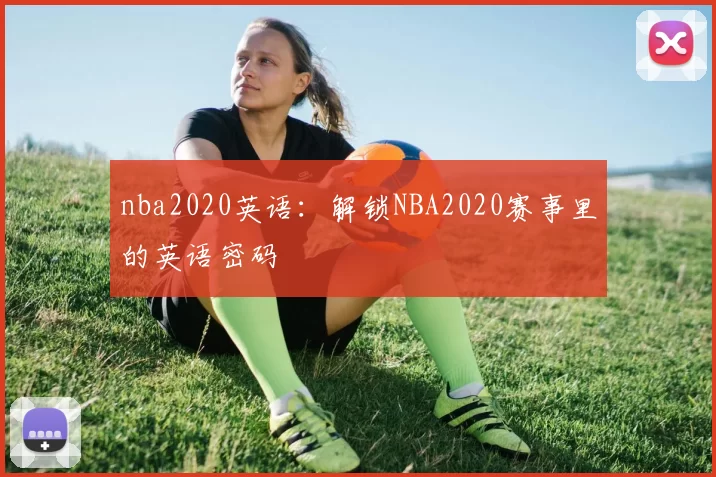 nba2020英语：解锁NBA2020赛事里的英语密码