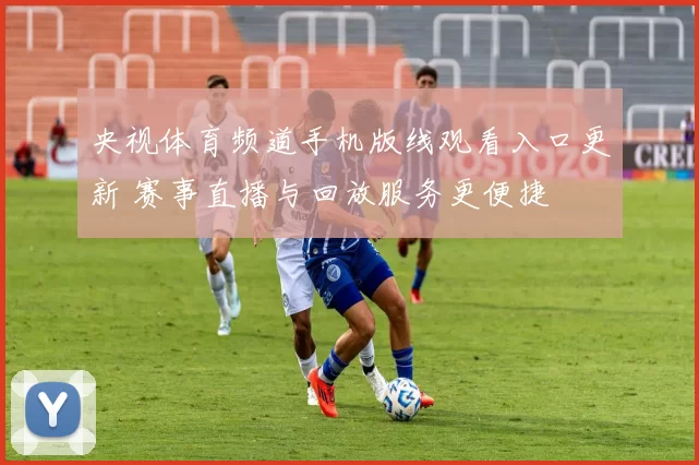 央视体育频道手机版线观看入口更新 赛事直播与回放服务更便捷