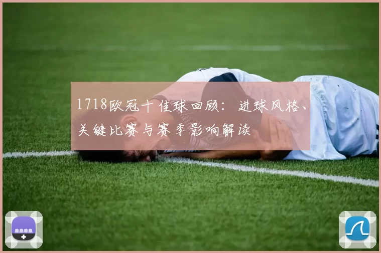 1718欧冠十佳球回顾:进球风格、关键比赛与赛季影响解读