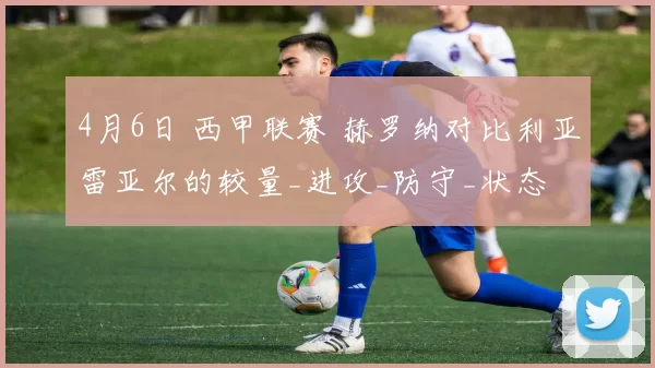 4月6日 西甲联赛 赫罗纳对比利亚雷亚尔的较量_进攻_防守_状态