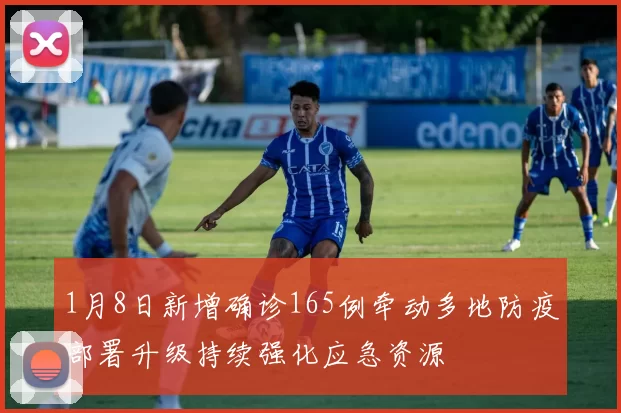 1月8日新增确诊165例牵动多地防疫部署升级持续强化应急资源