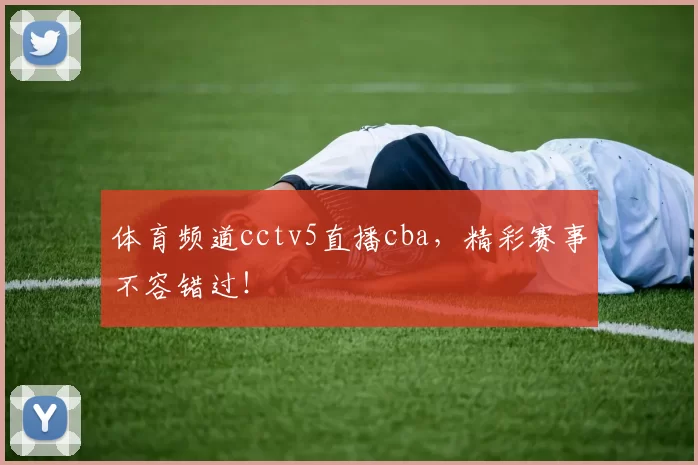 体育频道cctv5直播cba，精彩赛事不容错过！