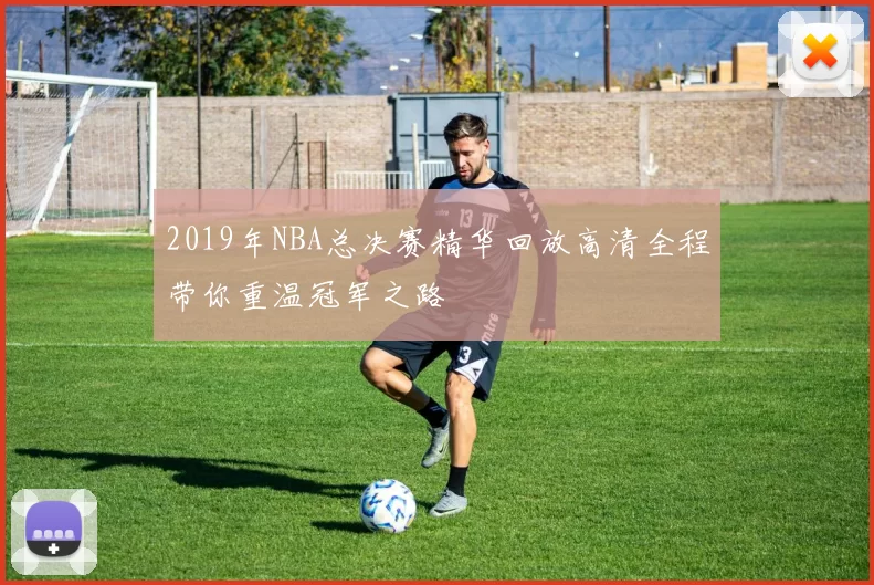 2019年NBA总决赛精华回放高清全程带你重温冠军之路