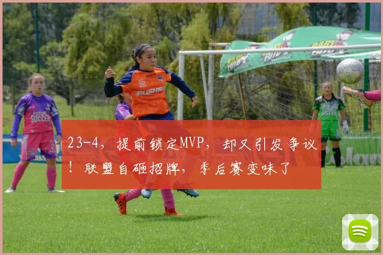 23-4，提前锁定MVP，却又引发争议！联盟自砸招牌，季后赛变味了