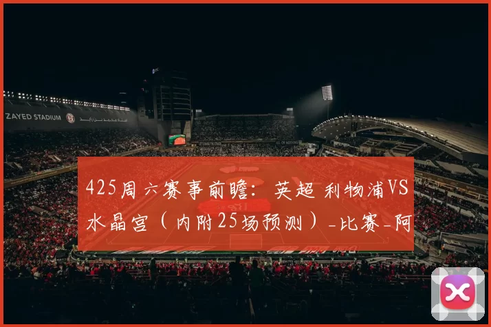 425周六赛事前瞻：英超 利物浦VS水晶宫（内附25场预测）_比赛_阿森纳_欧冠