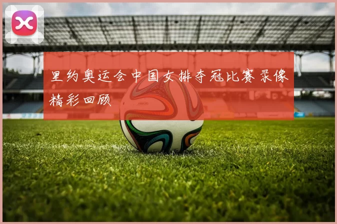 里约奥运会中国女排夺冠比赛录像精彩回顾