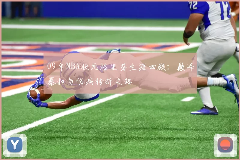 09年NBA状元格里芬生涯回顾:巅峰暴扣与伤病转折之路