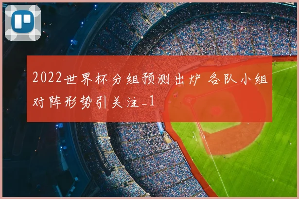 2022世界杯分组预测出炉 各队小组对阵形势引关注_1