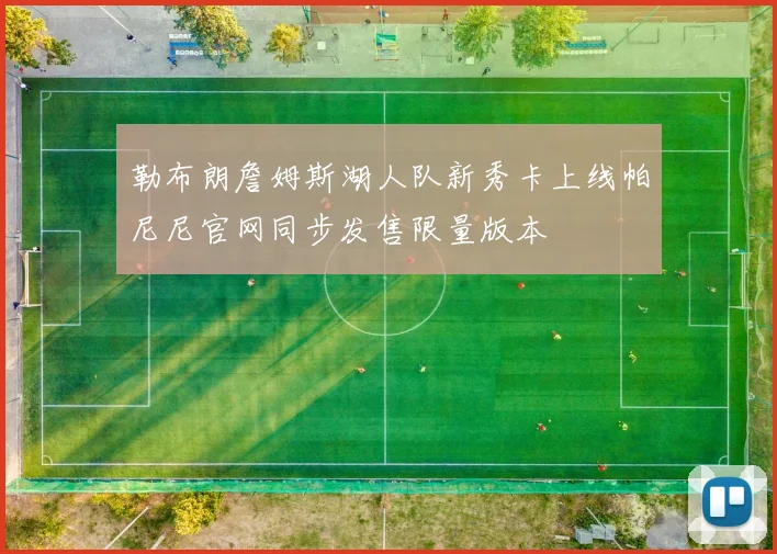 勒布朗詹姆斯湖人队新秀卡上线帕尼尼官网同步发售限量版本