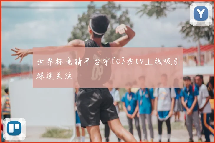 世界杯竞猜平台宇fc3典tv上线吸引球迷关注